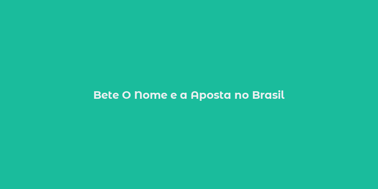 Bete O Nome e a Aposta no Brasil