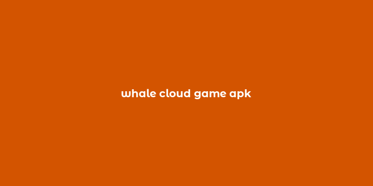 whale cloud game apk