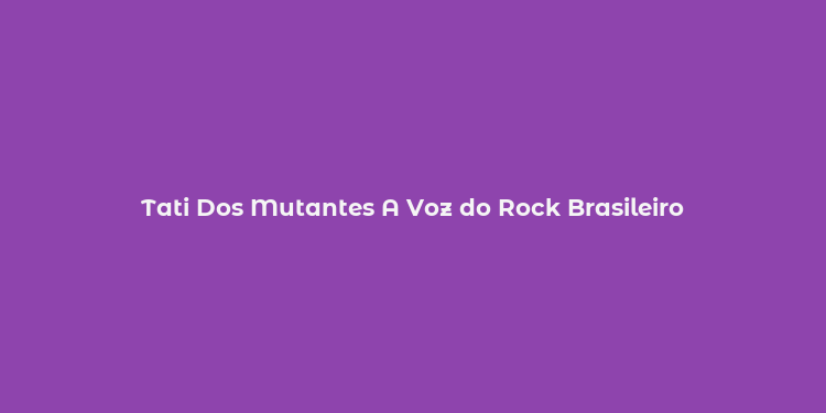 Tati Dos Mutantes A Voz do Rock Brasileiro