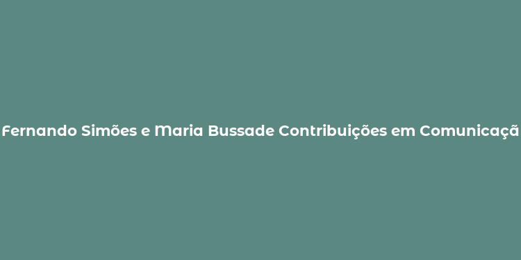 Fernando Simões e Maria Bussade Contribuições em Comunicação e Educação