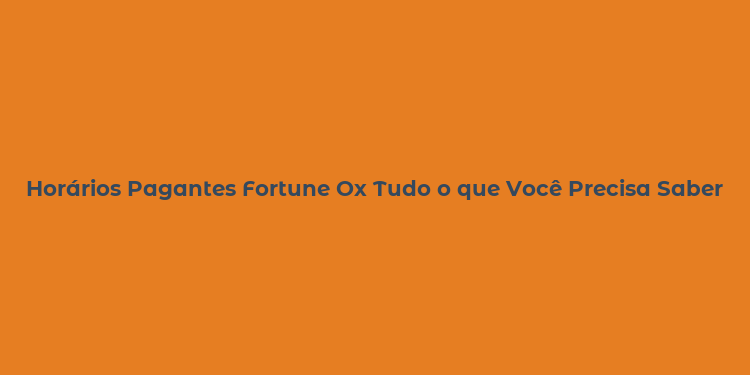 Horários Pagantes Fortune Ox Tudo o que Você Precisa Saber