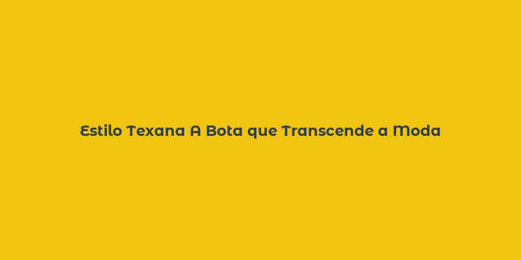 Estilo Texana A Bota que Transcende a Moda