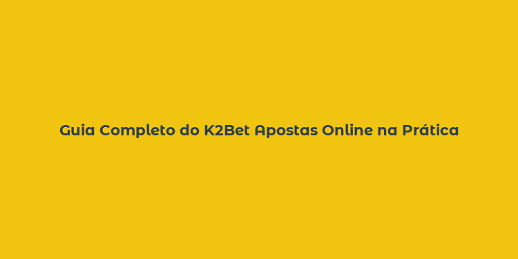 Guia Completo do K2Bet Apostas Online na Prática