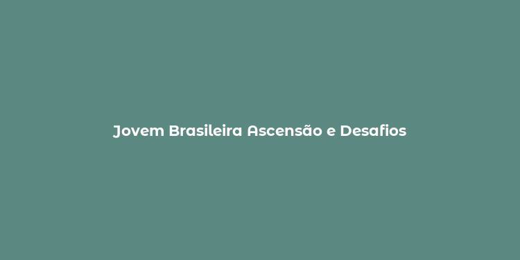 Jovem Brasileira Ascensão e Desafios