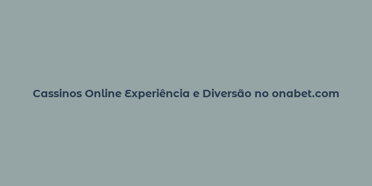 Cassinos Online Experiência e Diversão no onabet.com