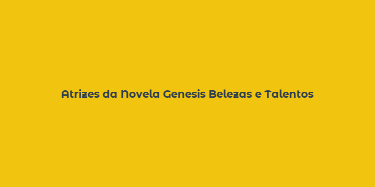 Atrizes da Novela Genesis Belezas e Talentos