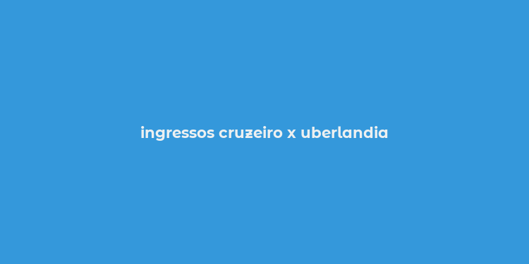 ingressos cruzeiro x uberlandia