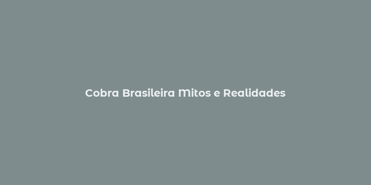 Cobra Brasileira Mitos e Realidades