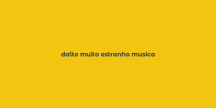 dalto muito estranho musica