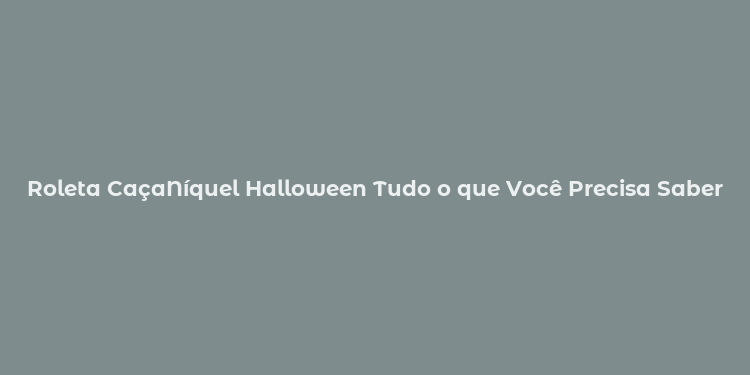 Roleta CaçaNíquel Halloween Tudo o que Você Precisa Saber