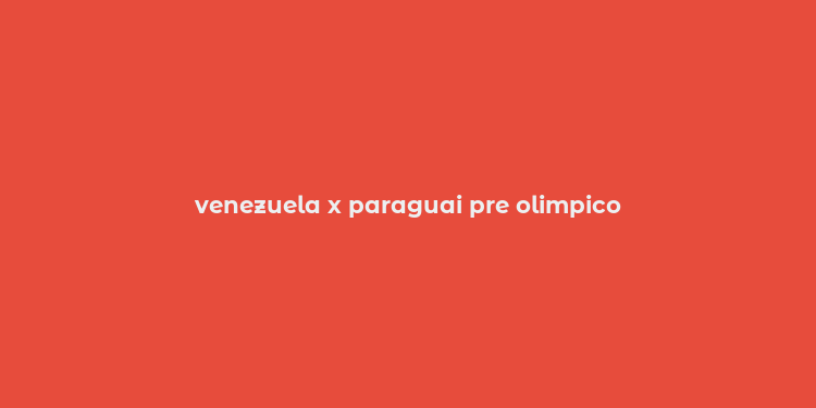 venezuela x paraguai pre olimpico