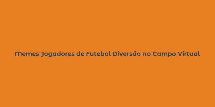 Memes Jogadores de Futebol Diversão no Campo Virtual