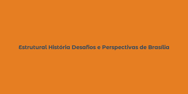 Estrutural História Desafios e Perspectivas de Brasília