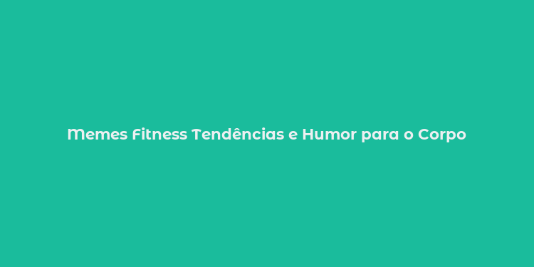 Memes Fitness Tendências e Humor para o Corpo