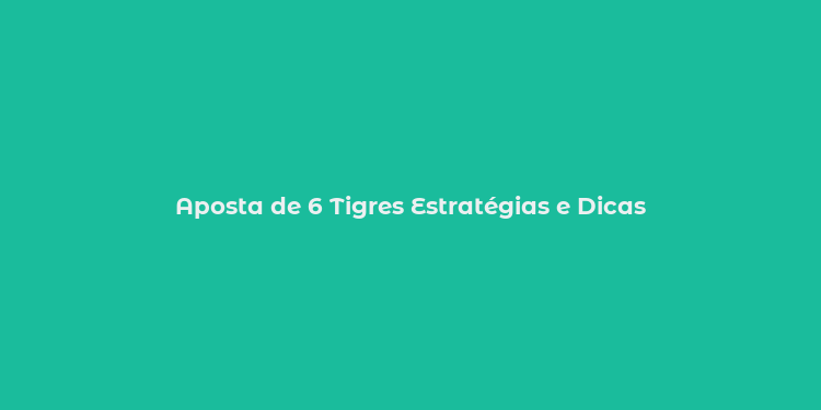 Aposta de 6 Tigres Estratégias e Dicas