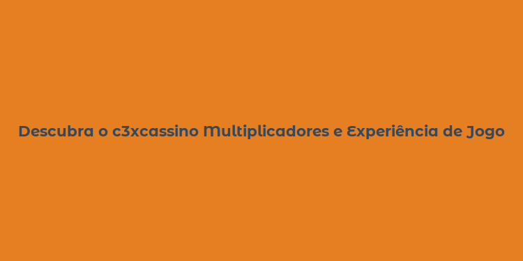 Descubra o c3xcassino Multiplicadores e Experiência de Jogo Online