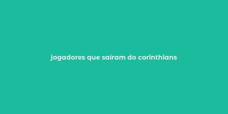 jogadores que saíram do corinthians