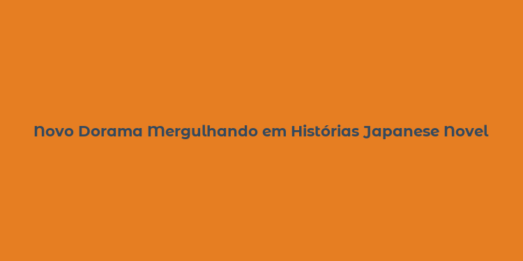 Novo Dorama Mergulhando em Histórias Japanese Novel