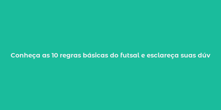 Conheça as 10 regras básicas do futsal e esclareça suas dúvidas