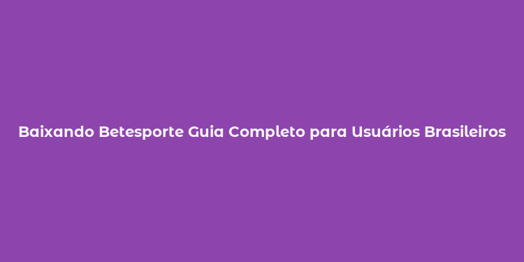 Baixando Betesporte Guia Completo para Usuários Brasileiros