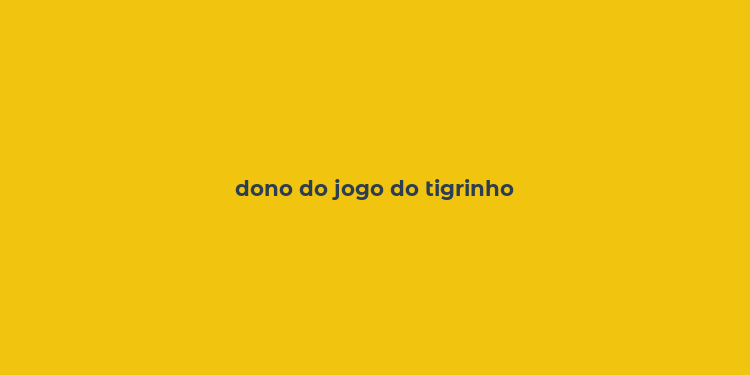 dono do jogo do tigrinho