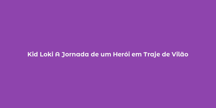 Kid Loki A Jornada de um Herói em Traje de Vilão