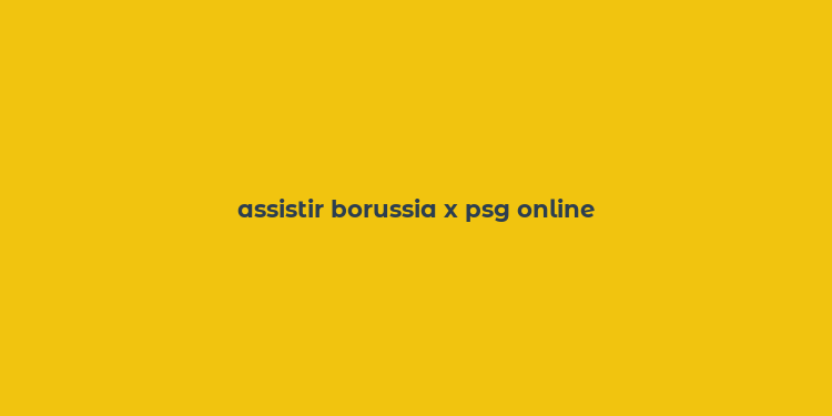 assistir borussia x psg online