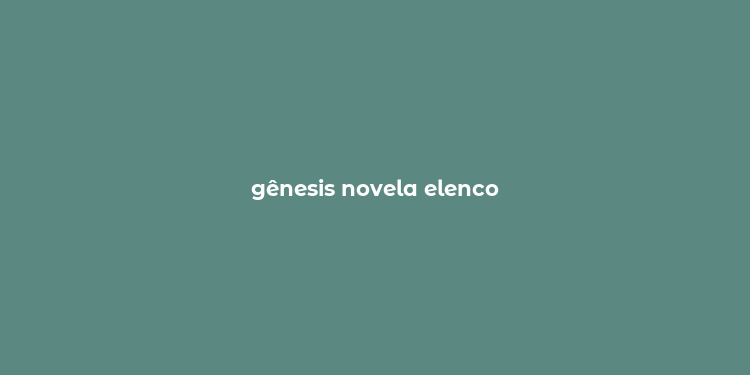 gênesis novela elenco