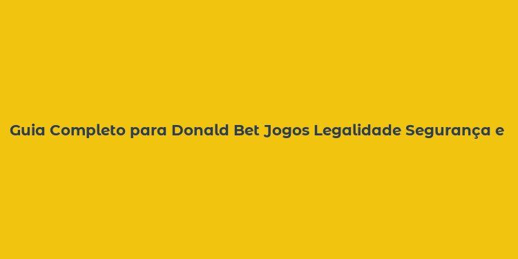 Guia Completo para Donald Bet Jogos Legalidade Segurança e Estratégias