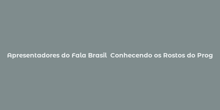 Apresentadores do Fala Brasil  Conhecendo os Rostos do Programa