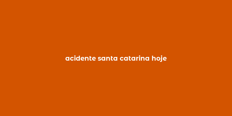 acidente santa catarina hoje