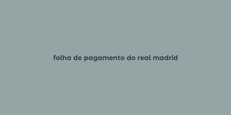 folha de pagamento do real madrid