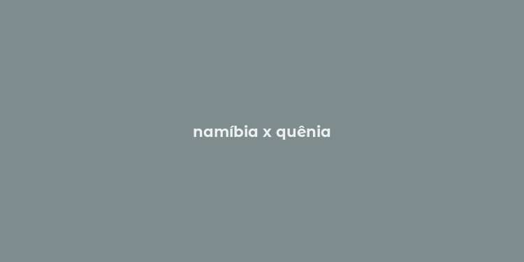 namíbia x quênia