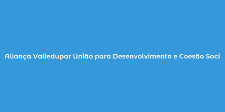 Aliança Valledupar União para Desenvolvimento e Coesão Social