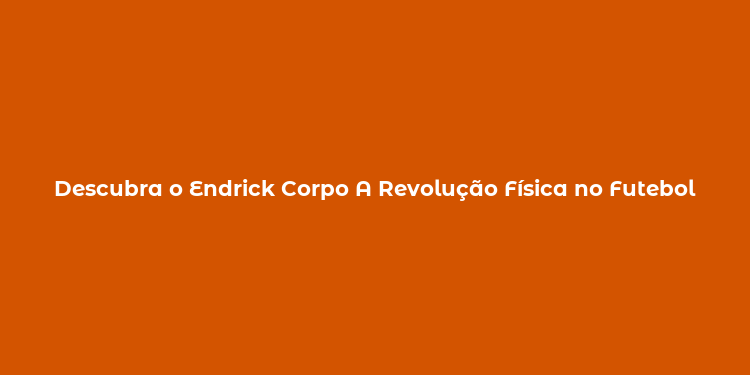 Descubra o Endrick Corpo A Revolução Física no Futebol