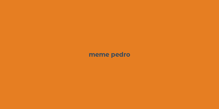 meme pedro