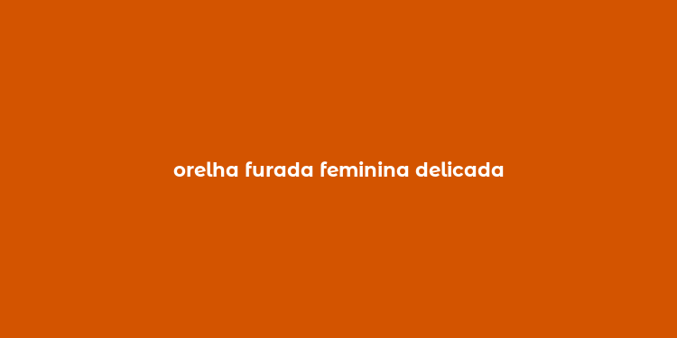 orelha furada feminina delicada