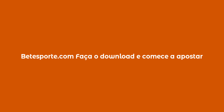 Betesporte.com Faça o download e comece a apostar