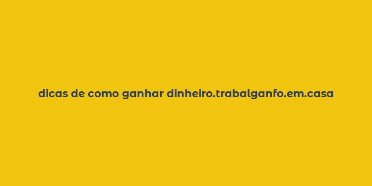 dicas de como ganhar dinheiro.trabalganfo.em.casa