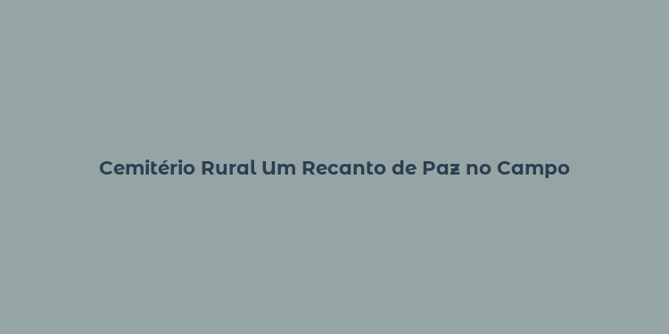 Cemitério Rural Um Recanto de Paz no Campo