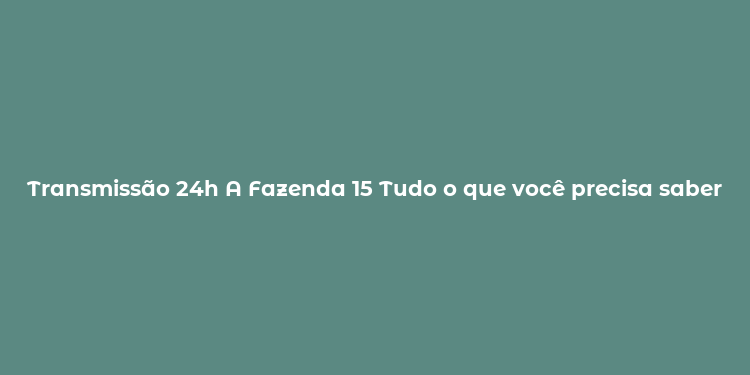 Transmissão 24h A Fazenda 15 Tudo o que você precisa saber