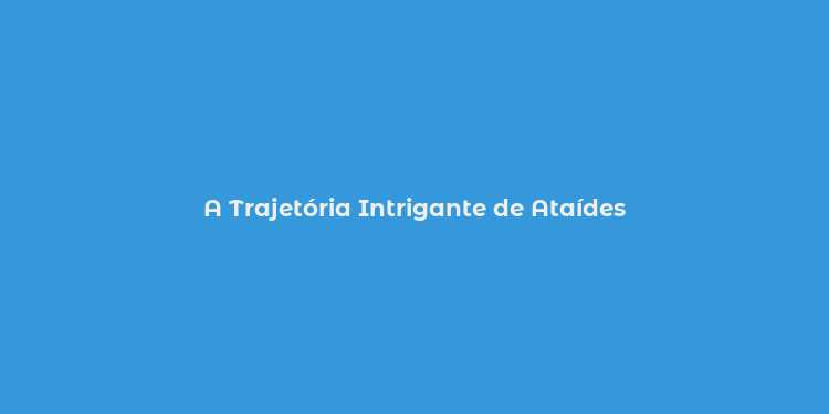 A Trajetória Intrigante de Ataídes