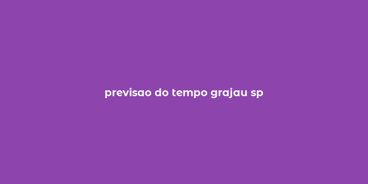 previsao do tempo grajau sp