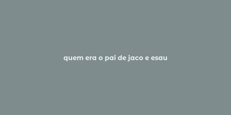 quem era o pai de jaco e esau