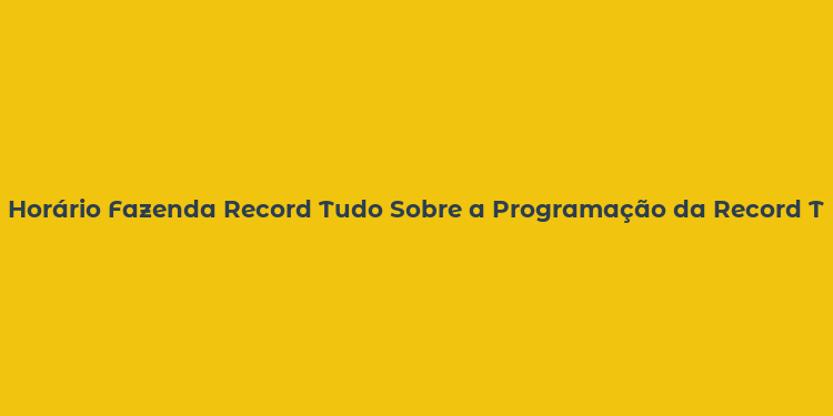 Horário Fazenda Record Tudo Sobre a Programação da Record TV