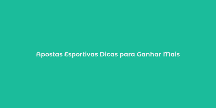 Apostas Esportivas Dicas para Ganhar Mais