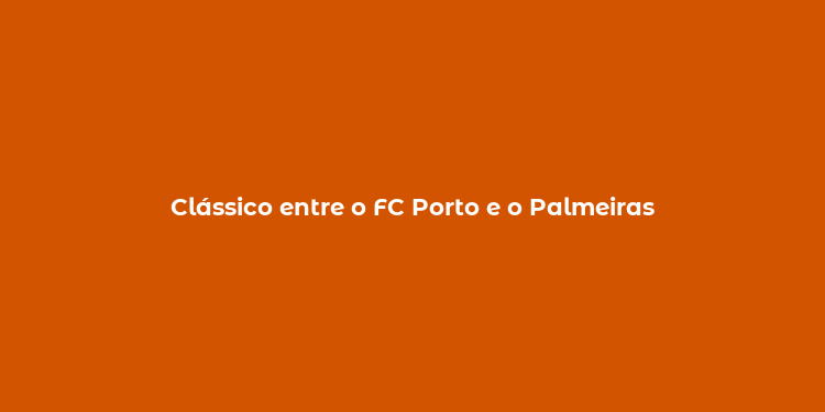 Clássico entre o FC Porto e o Palmeiras