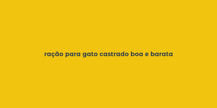 ração para gato castrado boa e barata