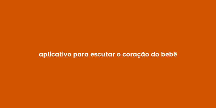 aplicativo para escutar o coração do bebê