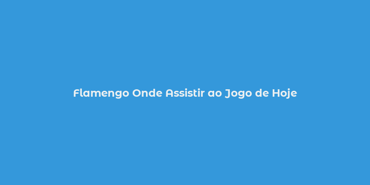 Flamengo Onde Assistir ao Jogo de Hoje